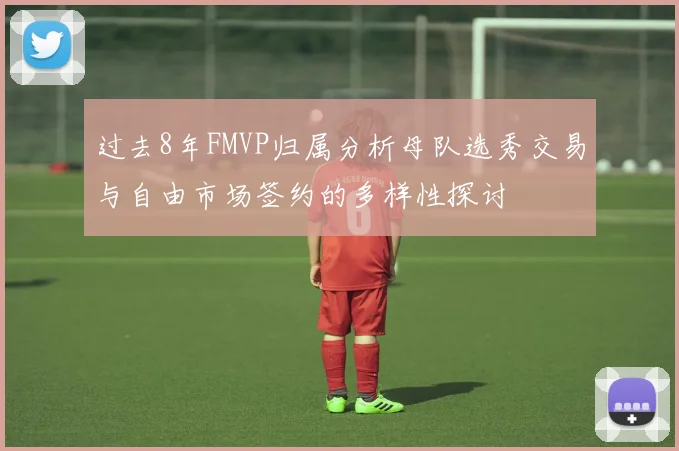 过去8年FMVP归属分析母队选秀交易与自由市场签约的多样性探讨