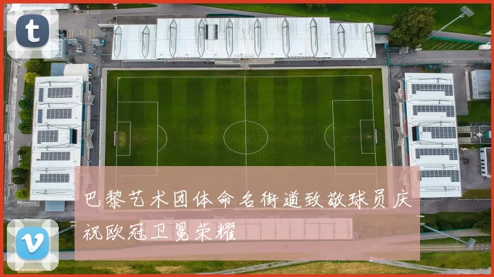 巴黎艺术团体命名街道致敬球员庆祝欧冠卫冕荣耀