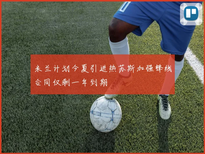 米兰计划今夏引进热苏斯加强锋线合同仅剩一年到期