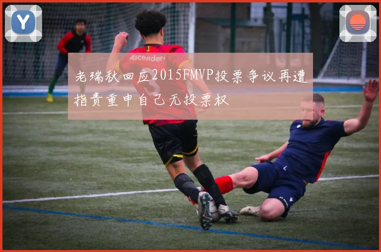 老瑞秋回应2015FMVP投票争议再遭指责重申自己无投票权