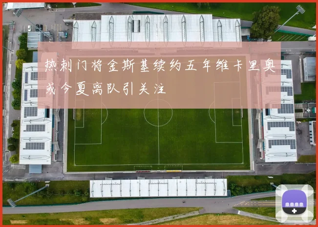 热刺门将金斯基续约五年维卡里奥或今夏离队引关注